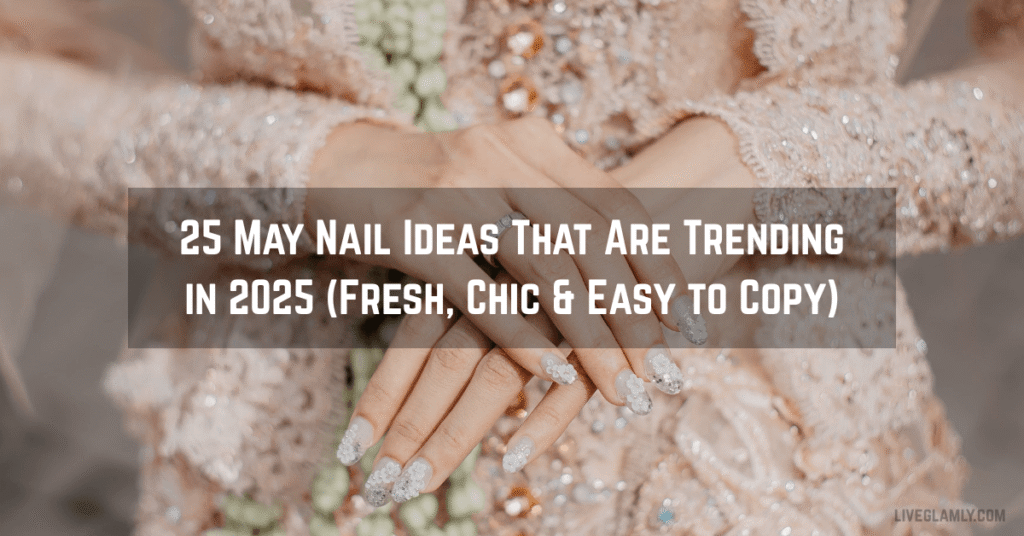 25 May Nail Ideas That Are Trending in 2025 (Fresh, Chic & Easy to Copy)